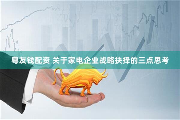 粤友钱配资 关于家电企业战略抉择的三点思考
