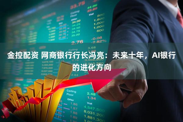 金控配资 网商银行行长冯亮：未来十年，AI银行的进化方向