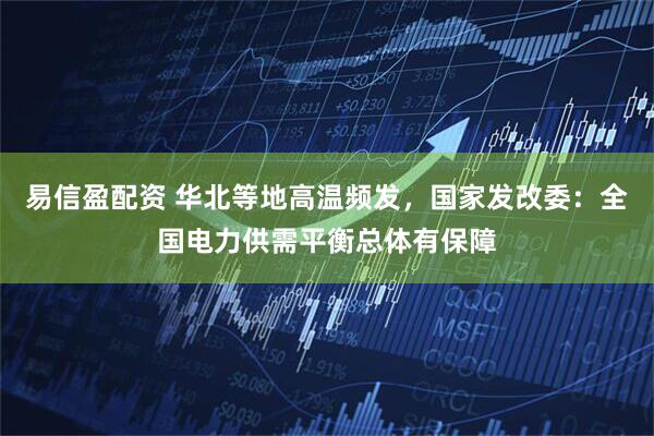 易信盈配资 华北等地高温频发，国家发改委：全国电力供需平衡总体有保障