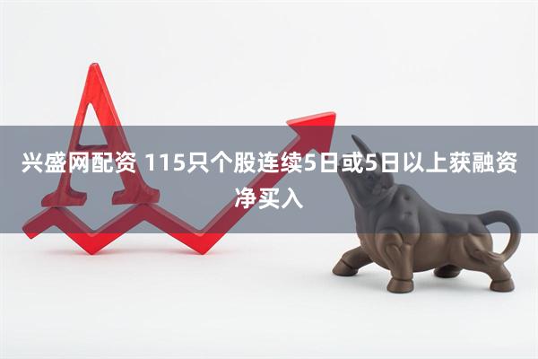 兴盛网配资 115只个股连续5日或5日以上获融资净买入