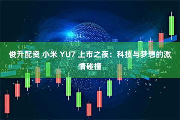 俊升配资 小米 YU7 上市之夜：科技与梦想的激情碰撞