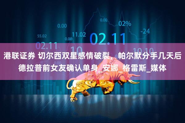港联证券 切尔西双星感情破裂，帕尔默分手几天后德拉普前女友确认单身_安娜_格雷斯_媒体