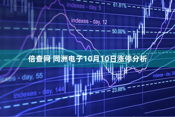 倍查网 同洲电子10月10日涨停分析