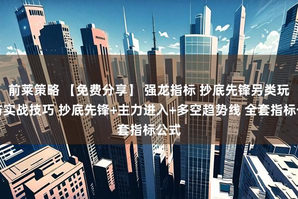 前莱策略 【免费分享】 强龙指标 抄底先锋另类玩法与实战技巧 抄底先锋+主力进入+多空趋势线 全套指标公式