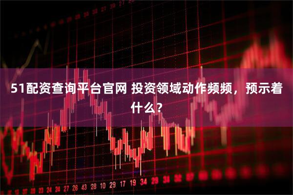 51配资查询平台官网 投资领域动作频频，预示着什么？