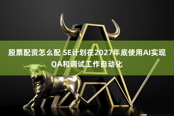 股票配资怎么配 SE计划在2027年底使用AI实现QA和调试工作自动化