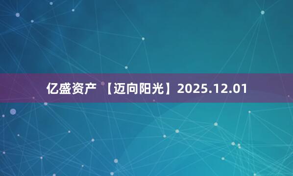亿盛资产 【迈向阳光】2025.12.01
