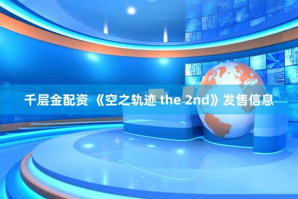 千层金配资 《空之轨迹 the 2nd》发售信息
