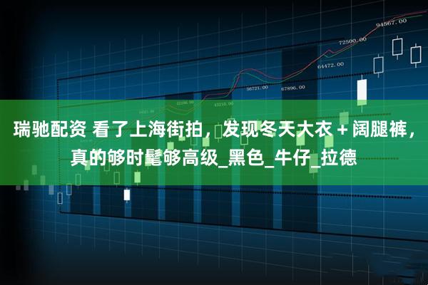 瑞驰配资 看了上海街拍，发现冬天大衣＋阔腿裤，真的够时髦够高级_黑色_牛仔_拉德