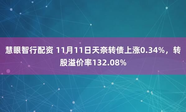 慧眼智行配资 11月11日天奈转债上涨0.34%，转股溢价率132.08%