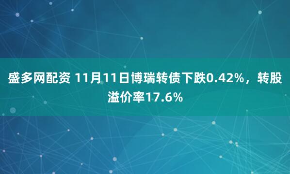 盛多网配资 11月11日博瑞转债下跌0.42%，转股溢价率17.6%